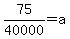 75%2F40000+=+a+