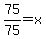 75%2F75=x