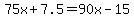 75x%2B7.5=90x-15