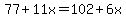 77%2B11x=102%2B6x