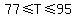 77%3C=T%3C=95