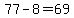 77-8=69