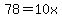 78=10x