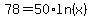 78=50%2Aln%28x%29