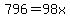 796+=+98x++
