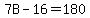 7B-16=180