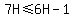 7H%3C=6H-1