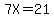 7X=21