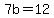 7b=12