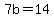 7b=14
