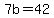 7b=42