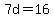 7d=16