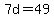 7d=49