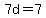 7d=7