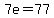 7e=77