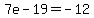 7e+-+19+=+-12