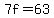 7f=63