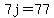 7j=77