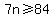 7n%3E=84