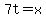 7t=x