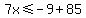 7x%3C=-9%2B85