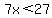 7x%3C27