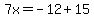 7x=-12%2B15