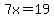 7x=19