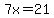 7x=21