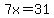 7x=31