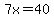 7x=40