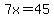 7x=45