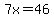 7x=46
