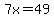 7x=49