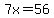7x=56