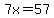 7x=57