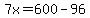 7x=600-96