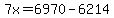 7x=6970-6214