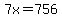 7x=756