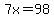 7x=98