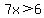 7x%3E6