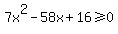 7x%5E2-58x%2B16%3E=0