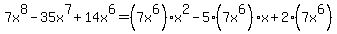 7x%5E8-35x%5E7%2B14x%5E6+=+%287x%5E6%29%2Ax%5E2+-+5%2A%287x%5E6%29%2Ax+%2B2%2A%287x%5E6%29
