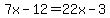 7x-12=22x-3