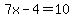 7x-4=10