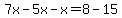 7x-5x-x=8-15
