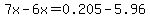 7x-6x=0.205-5.96