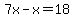 7x-x=18