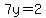 7y=2