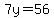 7y=56